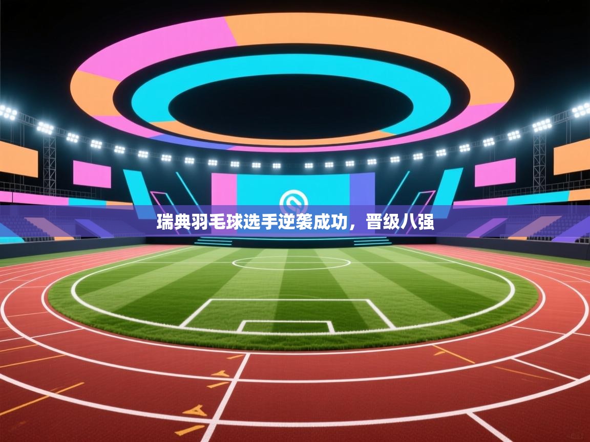 瑞典羽毛球选手逆袭成功，晋级八强  第1张